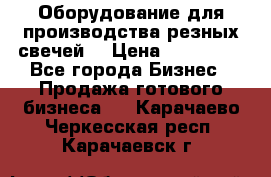 Оборудование для производства резных свечей. › Цена ­ 150 000 - Все города Бизнес » Продажа готового бизнеса   . Карачаево-Черкесская респ.,Карачаевск г.